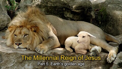 The Millennial Reign of Jesus (Part 5B): "Earth’s golden age" & (Part 6A) "Return of Satan"