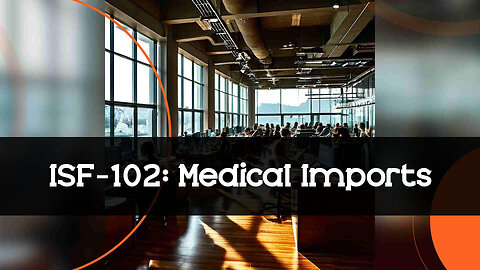 Boost Your Healthcare and Medical Device Imports with ISF-102!