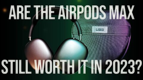 AirPods Max - Still Worth it in 2023?