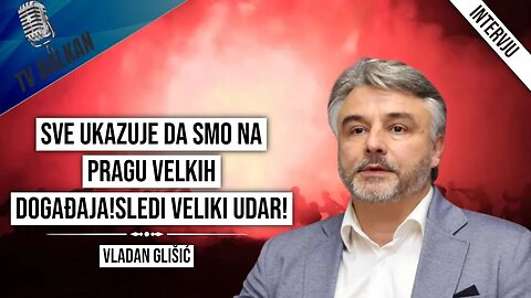 Vladan Glišić-Sve ukazuje da smo na pragu velkih događaja!Sledi veliki udar!