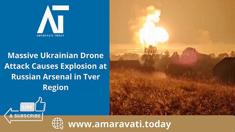 Massive Ukrainian Drone Attack Causes Explosion at Russian Arsenal in Tver Region | Amaravati Today