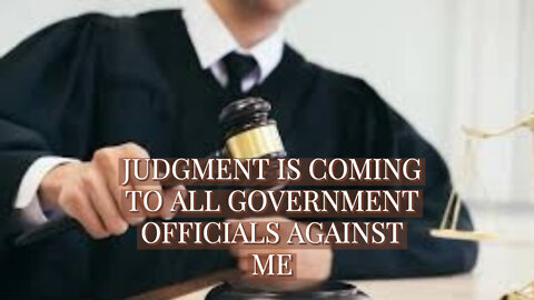 JUDGMENT IS COMING TO ALL GOVERNMENT OFFICIALS AGAINST ME