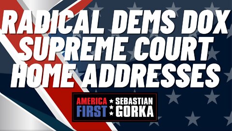 Sebastian Gorka FULL SHOW: Radical Dems dox Supreme Court home addresses