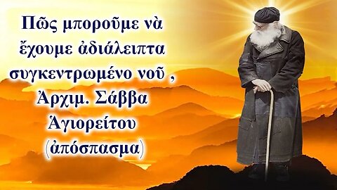 Πῶς μποροῦμε νὰ ἔχουμε ἀδιάλειπτα συγκεντρωμένο νοῦ , Ἀρχιμ. Σάββα Ἁγιορείτου (ἀπόσπασμα)