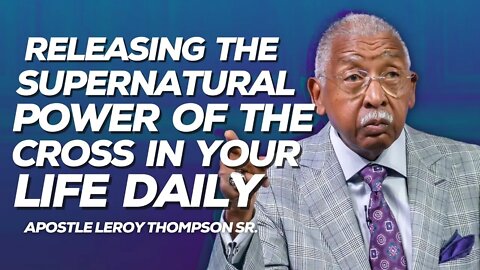 Releasing The Supernatural Power Of The Cross In Your Life Daily | Apostle Leroy Thompson Sr.