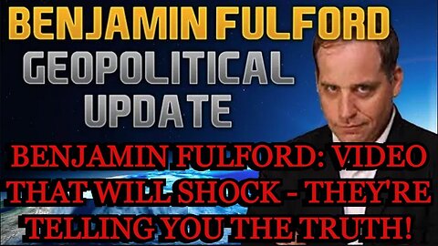 Benjamin Fulford: Video that Will Shock - They're Telling You The Truth!