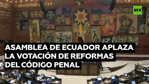 Asamblea de Ecuador aplaza la votación de reformas del Código Penal