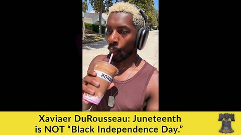 Xaviaer DuRousseau: Juneteenth is NOT “Black Independence Day.”