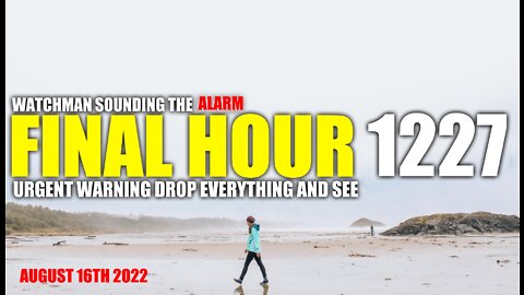 FINAL HOUR 1227 - URGENT WARNING DROP EVERYTHING AND SEE - WATCHMAN SOUNDING THE ALARM