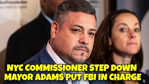 NYC COMMISSIONER STEP DOWN, MAYOR ADAMS PUT FBI IN CHARGE