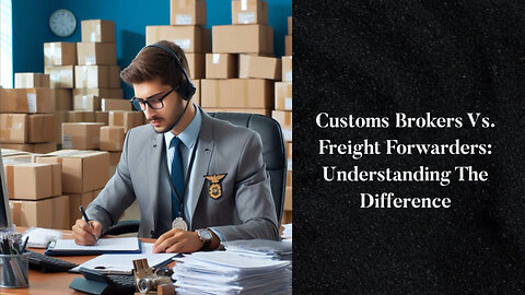 Unlocking the Importation Process: Customs Brokers vs. Freight Forwarders