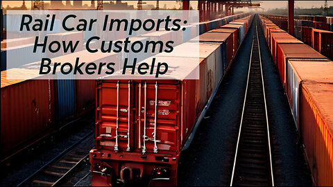 Unraveling the Secrets of Importing Goods by Rail: The Role of a Customs Broker