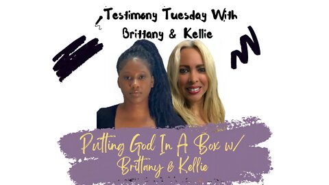 Testimony Tuesday With Brittany & Kellie - SZN 3 - Ep. 5 - Putting God In A Box