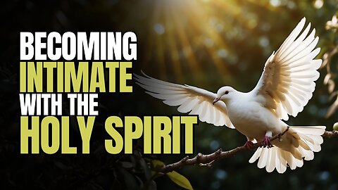 7 Things You Can Do To Become INTIMATE With The HOLY SPIRIT