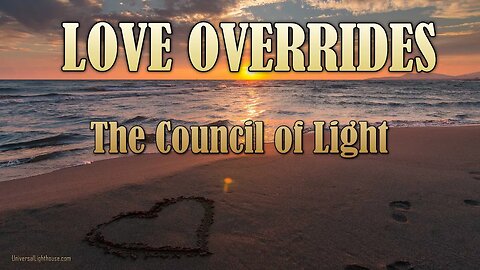 LOVE OVERRIDES ~ The Council of Light