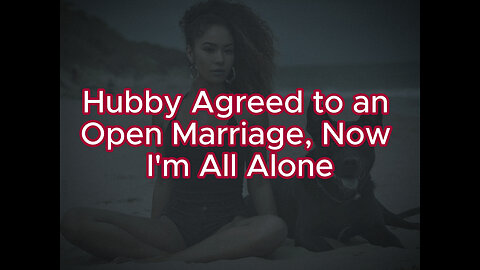 Hubby Agreed to an Open Marriage, Now I'm All Alone #cheaters #reddit