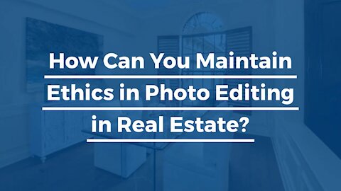 How Can You Maintain Ethics in Photo Editing in Real Estate?