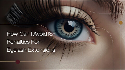 The Ultimate Guide to Avoid ISF Penalties: Importing Eyelash Extensions