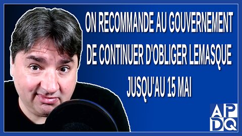 On recommande au gouvernement de continuer d'obliger le masque jusqu'au 15 mai. Dit Boileau