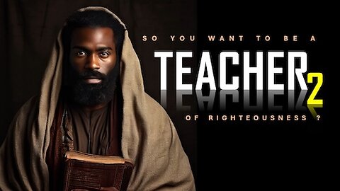 So you want to be a teacher of righteousness? Part 2