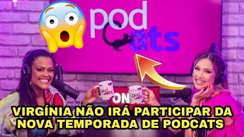 VEJA O PORQUE QUE A VIRGÍNIA NÃO IRÁ PARTICIPAR DA NOVA TEMPORADA DE PODCATS