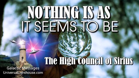 NOTHING IS AS IT SEEMS TO BE ~ The High Council of Sirius