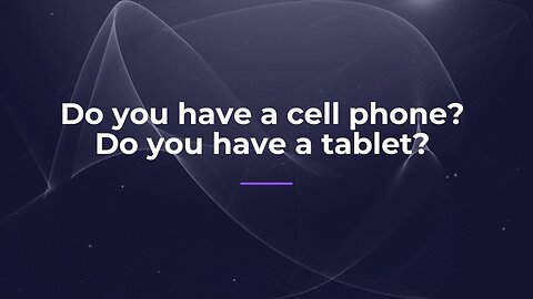 Do you have a cell phone? Do you have a tablet?