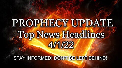 Prophecy Update Top News Headlines - 4/1/22