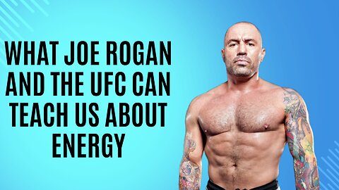 What Joe Rogan and The UFC Teach Us About Energy