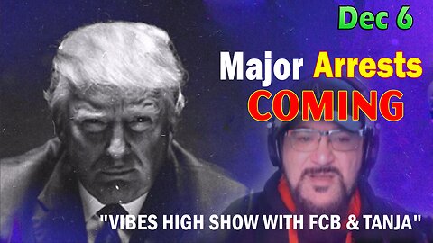 Major Decode HUGE Intel Dec 6: "Major Arrests Coming: VIBES HIGH SHOW WITH FCB & TANJA"