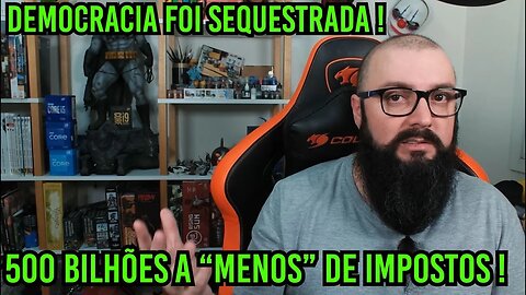 Democracia Sequestrada e 500 bilhões A "Menos" de impostos !