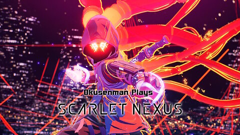 Okusenman Plays [Scarlet Nexus - Yuito] Part 21: Uploading My Crazy Video Straight Into Your Mind!!