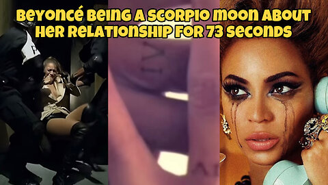 Beyoncé being a scorpio moon about her relationship for 73 seconds