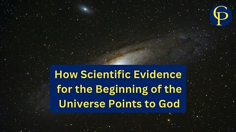 How Scientific Evidence for the Beginning of the Universe Points to God