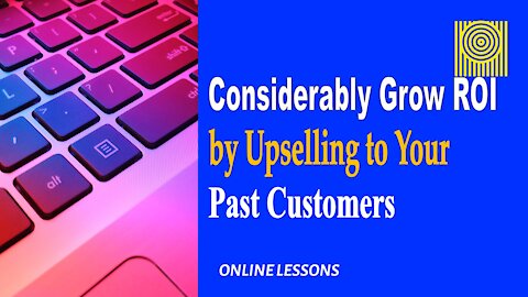 Considerably Grow ROI by Upselling to Your Past Customers