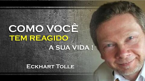 COMO VOCÊ REAGE AS COISAS DA VIDA , ECKHART TOLLE