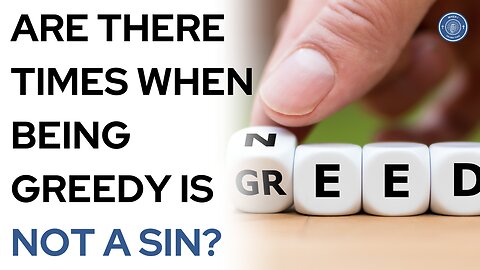 Are there times when being greedy is not a sin?