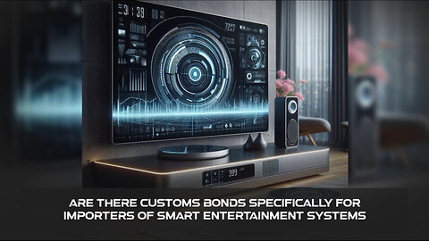 Importers of Smart Entertainment Systems: Unlocking the Secrets of Customs Bonds