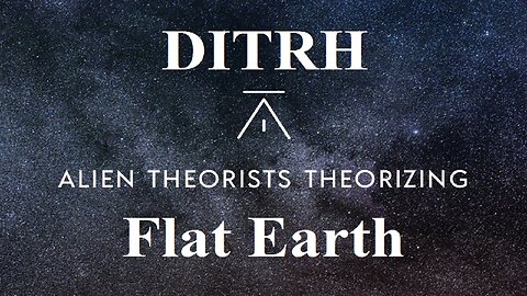 DITRH talks Flat Earth with Alien Theorists Theorizing ✅