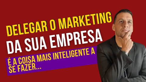 Delegar o Marketing da sua empresa é a coisa mais inteligente a se fazer...