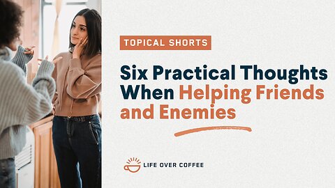 Six Practical Thoughts When Helping Friends and Enemies