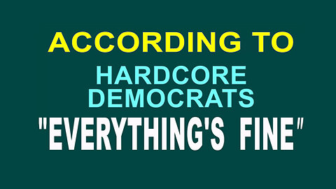 "EVERYTHING'S FINE" According To Hardcore Democrats - Condensed