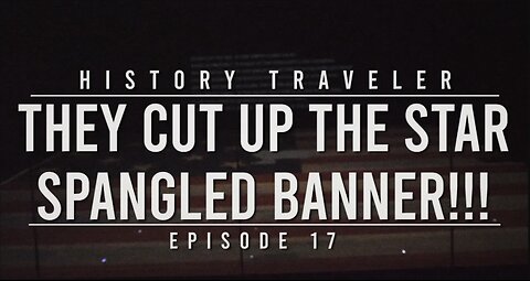 They Cut Up the Star Spangled Banner!!! | History Traveler Episode 17