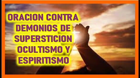 ORACION CONTRA DEMONIOS DE SUPERSTICION OCULTISMO Y ESPIRITISMO