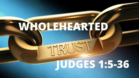 Judges 1:5-36 “Wholehearted Trust!”