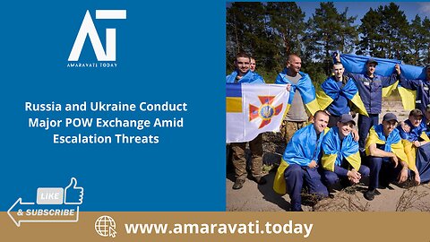 Russia and Ukraine Conduct Major POW Exchange Amid Escalation Threats | Amaravati Today