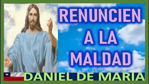 RENUNCIEN A SU MALDAD - MENSAJE DE JESUCRISTO REY A DANIEL DE MARIA