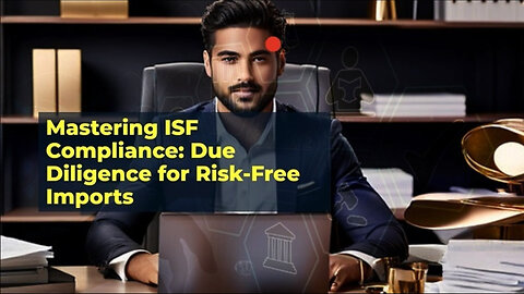 Mastering ISF Compliance: How Due Diligence Minimizes Risk in Importing