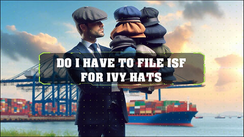 ISF for Ivy Hats: Exemptions and Requirements Explained!