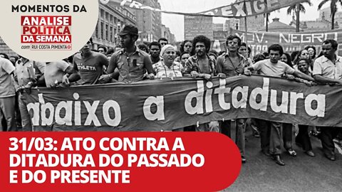 31/03: Ato contra a ditadura do passado e do presente | Momentos da Analise Política da Semana